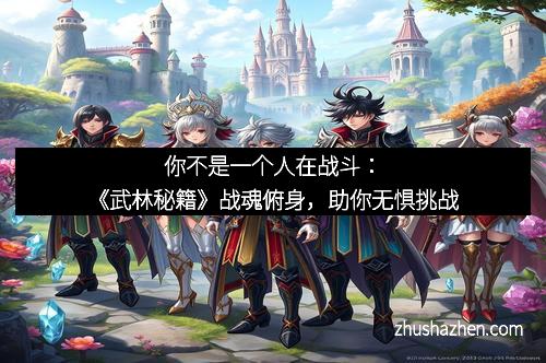 你不是一个人在战斗：《武林秘籍》战魂俯身，助你无惧挑战