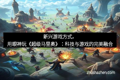 新兴游戏方式，用眼神玩《超级马里奥》：科技与游戏的完美融合